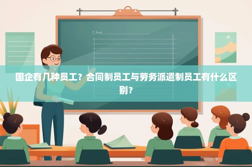 国企有几种员工？合同制员工与劳务派遣制员工有什么区别？