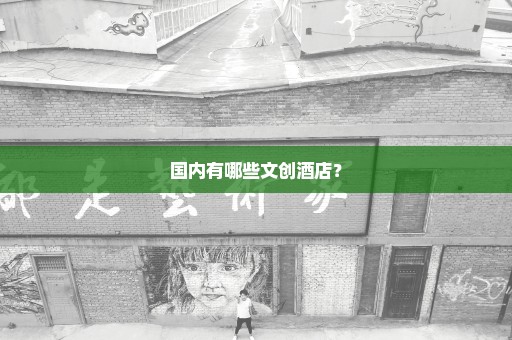 国内有哪些文创酒店？