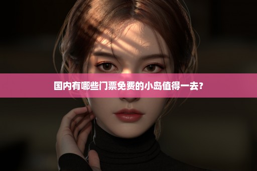 国内有哪些门票免费的小岛值得一去？