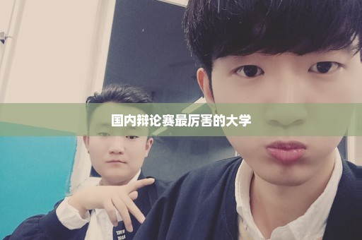 国内辩论赛最厉害的大学