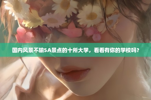 国内风景不输5A景点的十所大学，看看有你的学校吗？