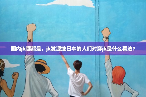 国内jk哪都是，jk发源地日本的人们对穿jk是什么看法？