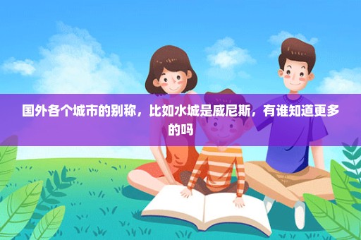 国外各个城市的别称，比如水城是威尼斯，有谁知道更多的吗
