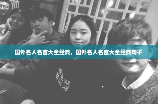 国外名人名言大全经典，国外名人名言大全经典句子 