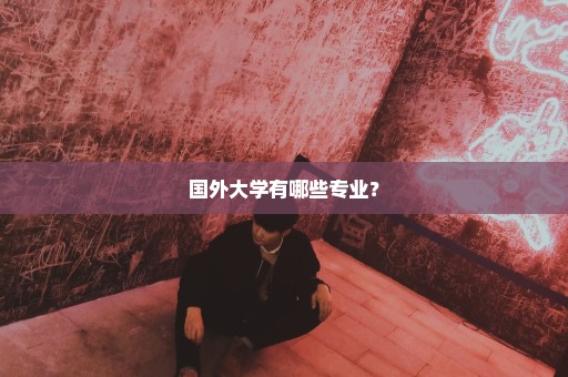 国外大学有哪些专业？