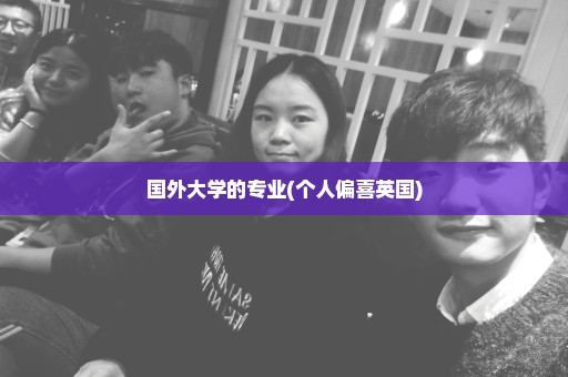 国外大学的专业(个人偏喜英国)