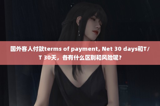 国外客人付款terms of payment, Net 30 days和T/T 30天，各有什么区别和风险呢？