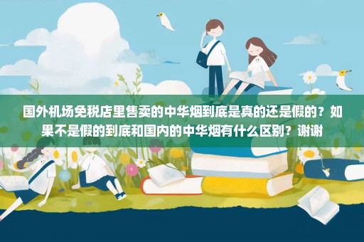 国外机场免税店里售卖的中华烟到底是真的还是假的？如果不是假的到底和国内的中华烟有什么区别？谢谢