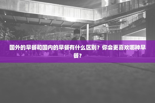 国外的早餐和国内的早餐有什么区别？你会更喜欢哪种早餐？