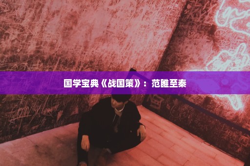 国学宝典《战国策》：范睢至秦