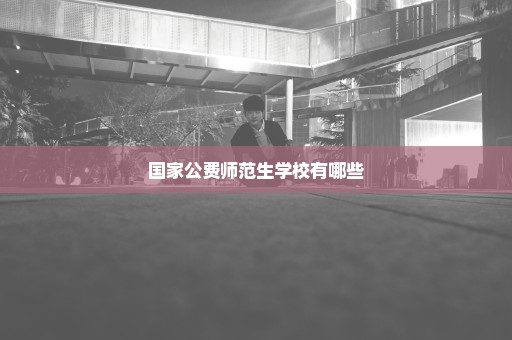 国家公费师范生学校有哪些