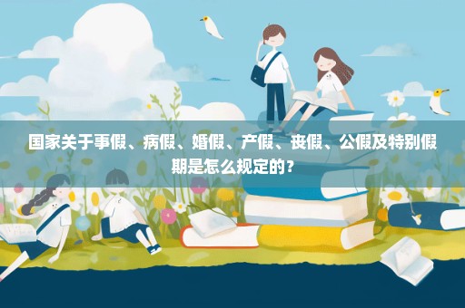 国家关于事假、病假、婚假、产假、丧假、公假及特别假期是怎么规定的？