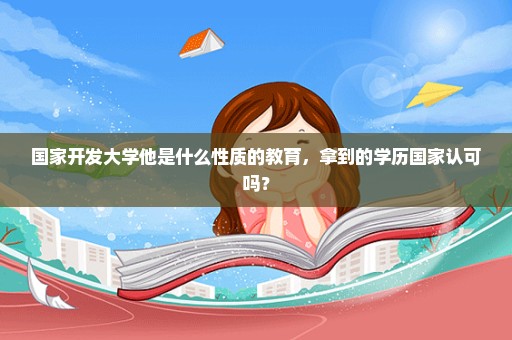 国家开发大学他是什么性质的教育，拿到的学历国家认可吗？