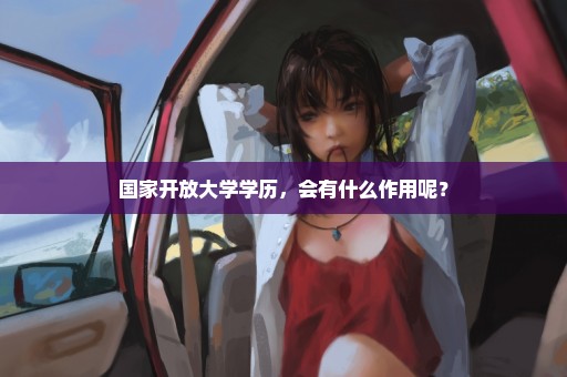 国家开放大学学历，会有什么作用呢？