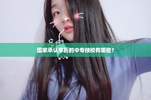 国家承认学历的中专技校有哪些？