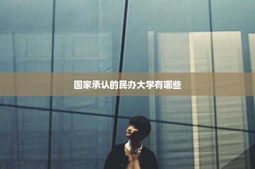 国家承认的民办大学有哪些
