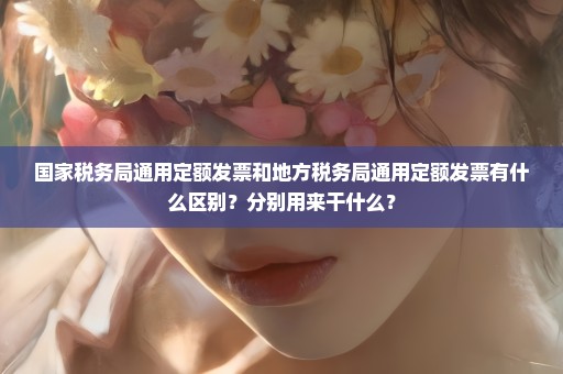 国家税务局通用定额发票和地方税务局通用定额发票有什么区别？分别用来干什么？