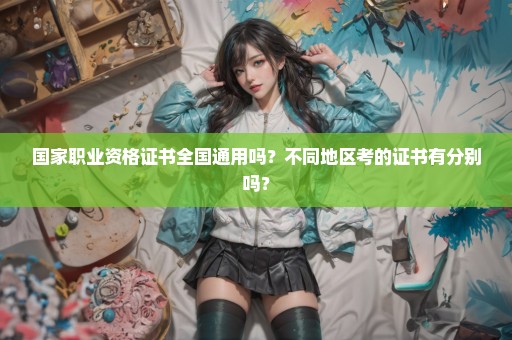 国家职业资格证书全国通用吗？不同地区考的证书有分别吗？