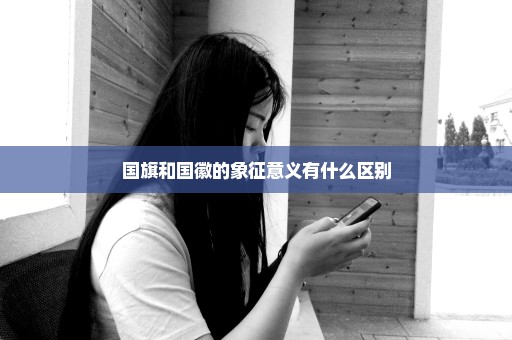 国旗和国徽的象征意义有什么区别