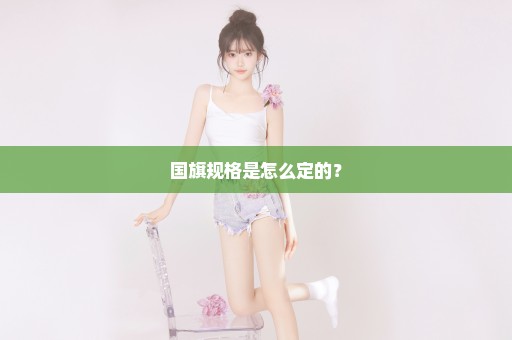 国旗规格是怎么定的？