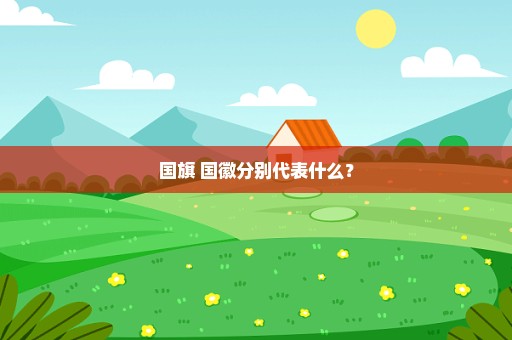 国旗 国徽分别代表什么？