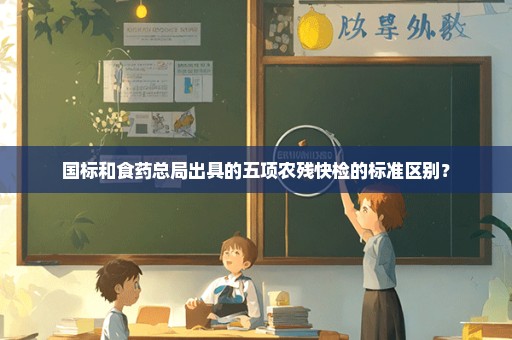 国标和食药总局出具的五项农残快检的标准区别？