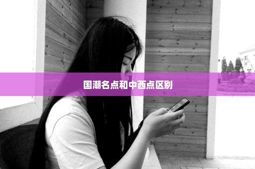 国潮名点和中西点区别