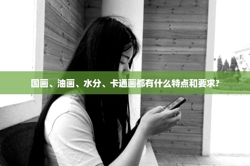 国画、油画、水分、卡通画都有什么特点和要求?