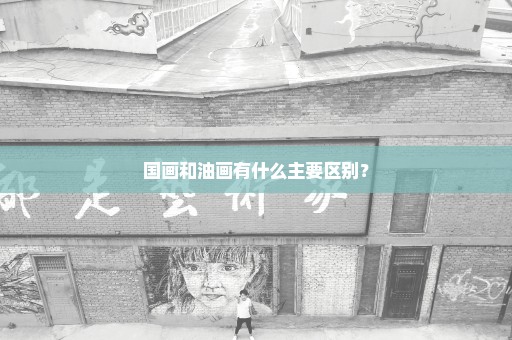 国画和油画有什么主要区别？