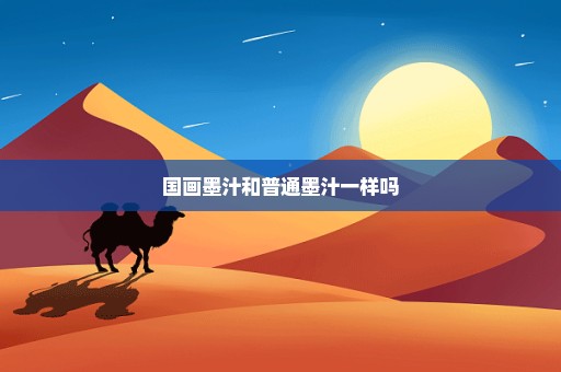 国画墨汁和普通墨汁一样吗