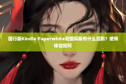 国行版Kindle Paperwhite和国际版有什么区别？使用体验如何