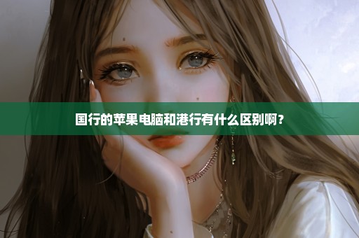 国行的苹果电脑和港行有什么区别啊？