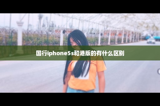 国行iphone5s和港版的有什么区别