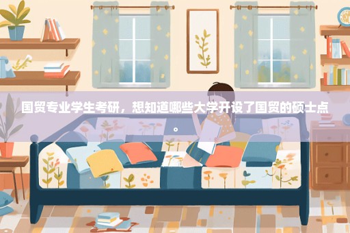 国贸专业学生考研，想知道哪些大学开设了国贸的硕士点。