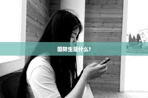 国防生是什么?