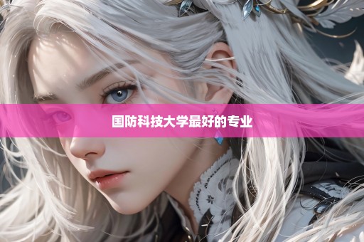 国防科技大学最好的专业