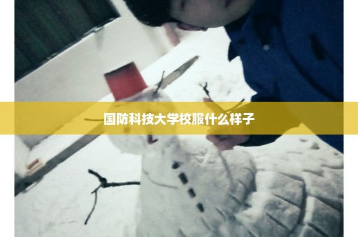 国防科技大学校服什么样子