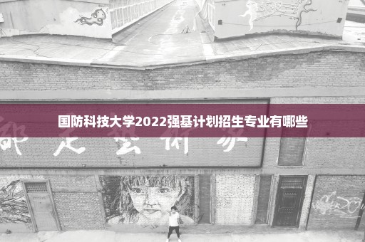 国防科技大学2022强基计划招生专业有哪些