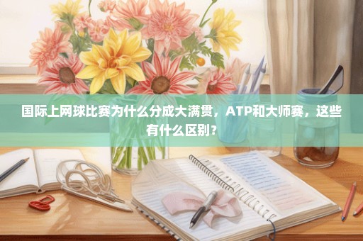 国际上网球比赛为什么分成大满贯，ATP和大师赛，这些有什么区别？