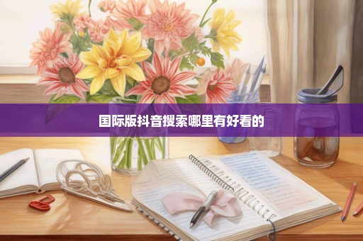 国际版抖音搜索哪里有好看的