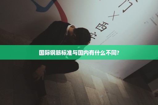 国际钢筋标准与国内有什么不同?