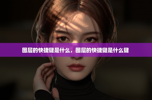 图层的快捷键是什么，图层的快捷键是什么键 