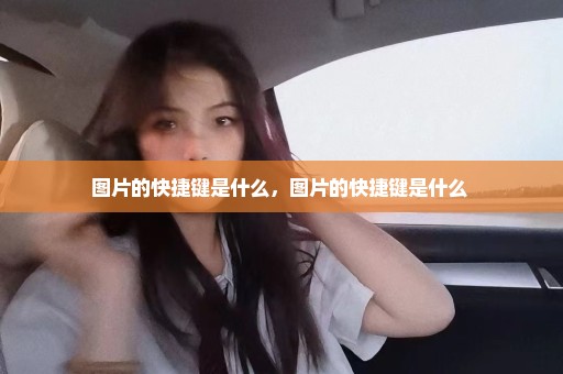 图片的快捷键是什么，图片的快捷键是什么 