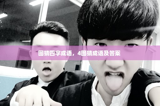 图猜四字成语，4图猜成语及答案 