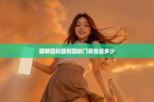 圆明园和颐和园的门票各是多少