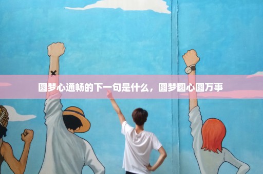 圆梦心通畅的下一句是什么，圆梦圆心圆万事 