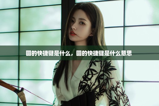 圆的快捷键是什么，圆的快捷键是什么意思 