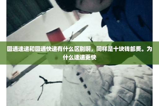 圆通速递和圆通快递有什么区别啊，同样是十块钱邮费。为什么速递更快