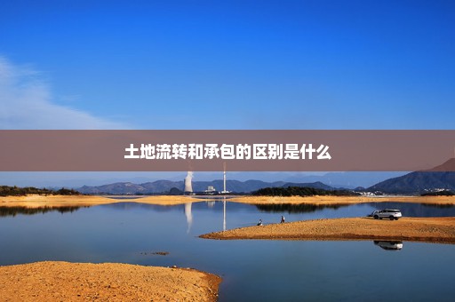 土地流转和承包的区别是什么