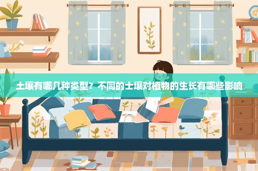 土壤有哪几种类型？不同的士壤对植物的生长有哪些影响